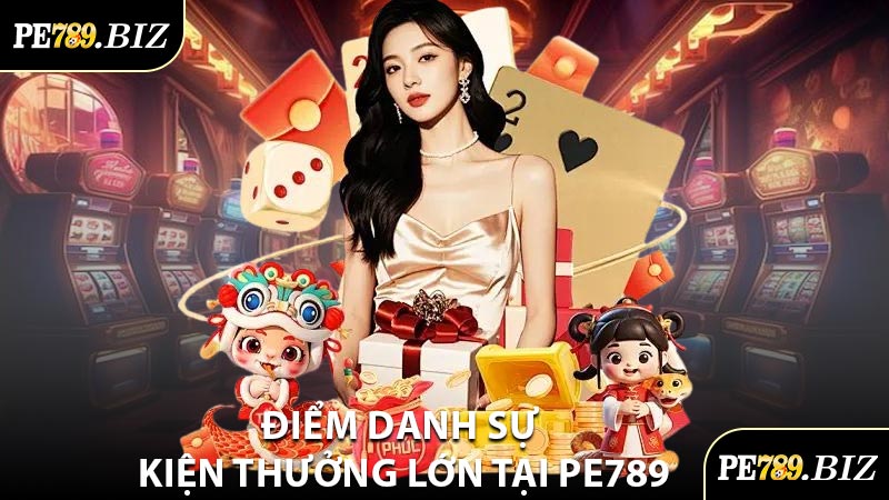 Điểm Danh Sự Kiện Thưởng Lớn Tại PE789