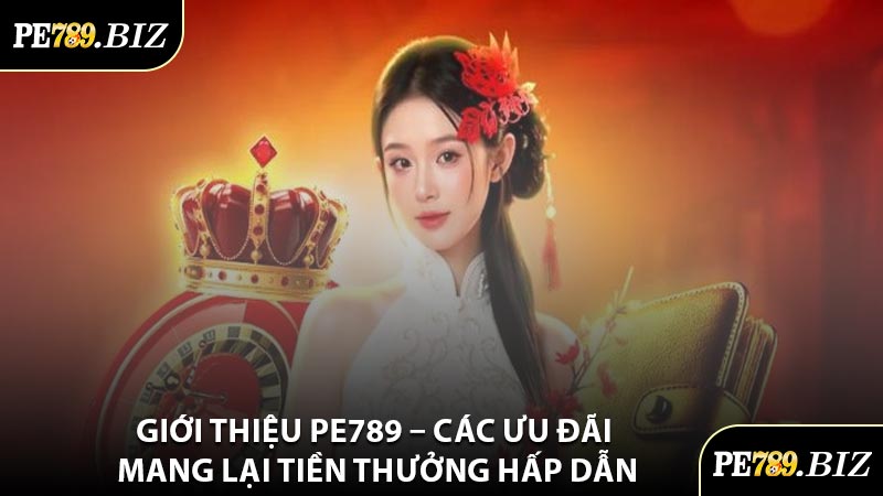 Giới Thiệu PE789 – Các Ưu Đãi Mang Lại Tiền Thưởng Hấp Dẫn