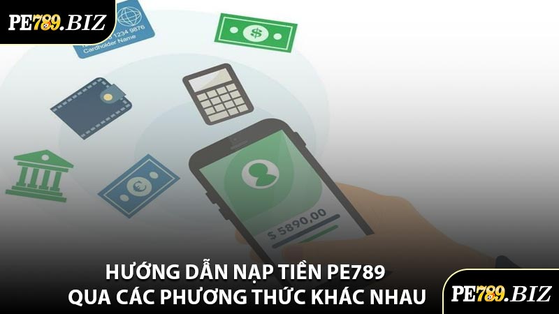 Hướng Dẫn Nạp Tiền PE789 Qua Các Phương Thức Khác Nhau