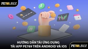 Hướng Dẫn Tải Ứng Dụng Tải App PE789 Trên Android Và iOS
