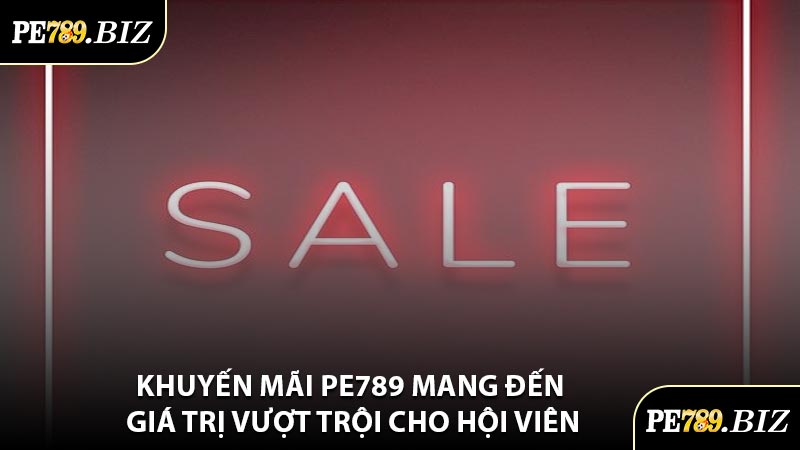 Khuyến Mãi PE789 Mang Đến Giá Trị Vượt Trội Cho Hội Viên