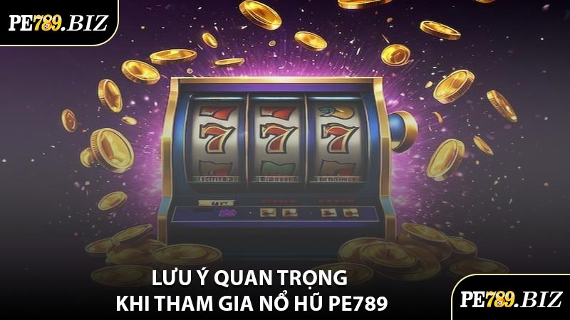Lưu Ý Quan Trọng Khi Tham Gia Nổ Hũ PE789