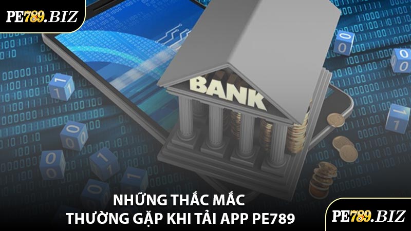 Những Thắc Mắc Thường Gặp Khi Tải App PE789