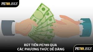 Rút Tiền PE789 Qua Các Phương Thức Dễ Dàng