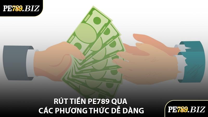 Rút Tiền PE789 Qua Các Phương Thức Dễ Dàng
